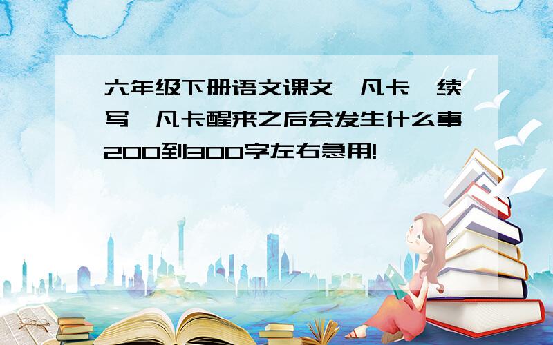 六年级下册语文课文《凡卡》续写,凡卡醒来之后会发生什么事200到300字左右急用!