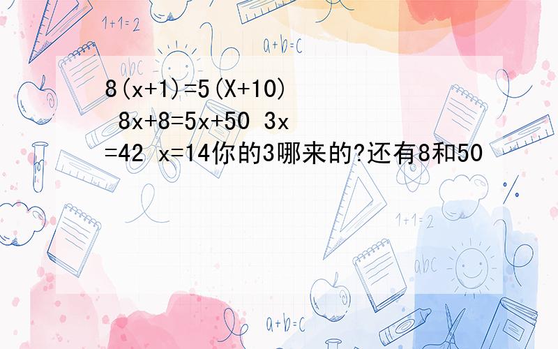 8(x+1)=5(X+10) 8x+8=5x+50 3x=42 x=14你的3哪来的?还有8和50