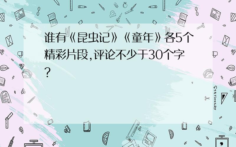 谁有《昆虫记》《童年》各5个精彩片段,评论不少于30个字?