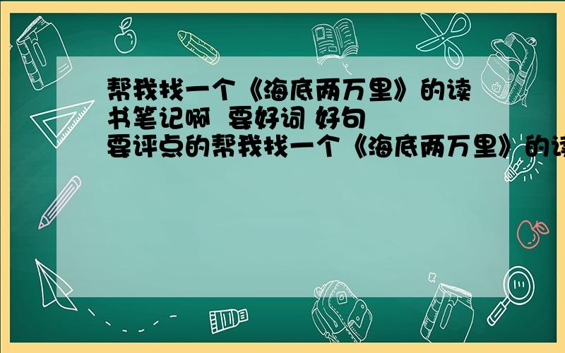 帮我找一个《海底两万里》的读书笔记啊  要好词 好句  要评点的帮我找一个《海底两万里》的读书笔记啊  要有好词 好句  要加评点的,分不是问题  答好了 我加分啊