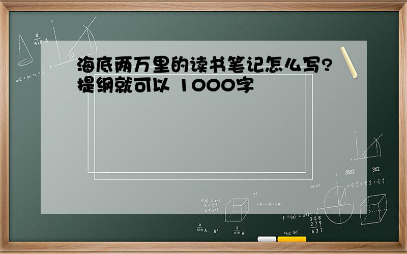 海底两万里的读书笔记怎么写?提纲就可以 1000字