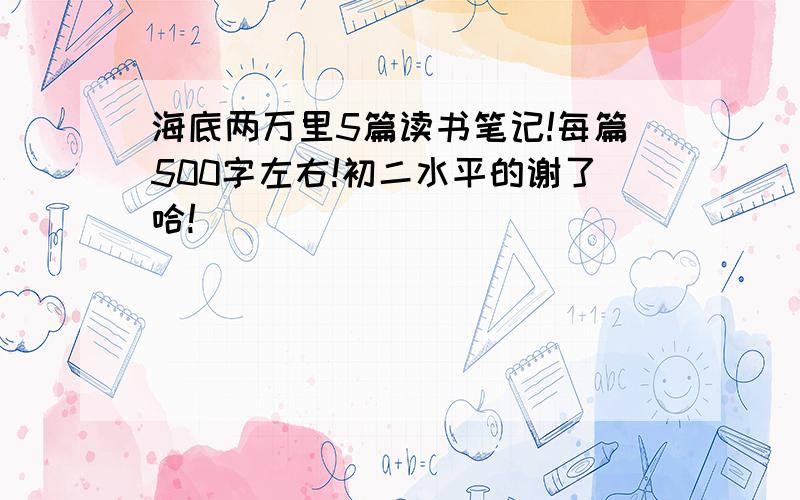 海底两万里5篇读书笔记!每篇500字左右!初二水平的谢了哈!