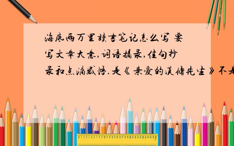 海底两万里读书笔记怎么写 要写文章大意,词语摘录,佳句抄录和点滴感悟.是《亲爱的汉修先生》不是海底两万里