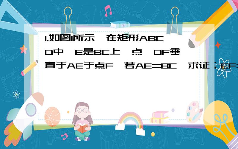 1.如图1所示,在矩形ABCD中,E是BC上一点,DF垂直于AE于点F,若AE=BC,求证：EF=BC.是EF=EC