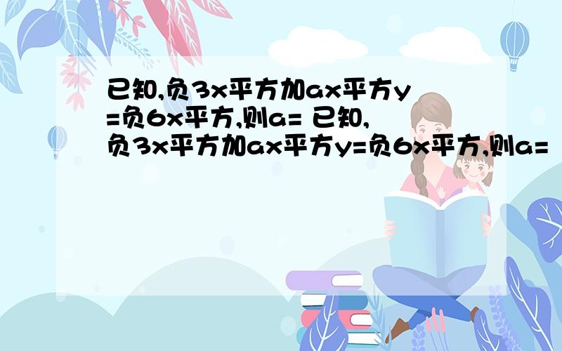 已知,负3x平方加ax平方y=负6x平方,则a= 已知,负3x平方加ax平方y=负6x平方,则a=