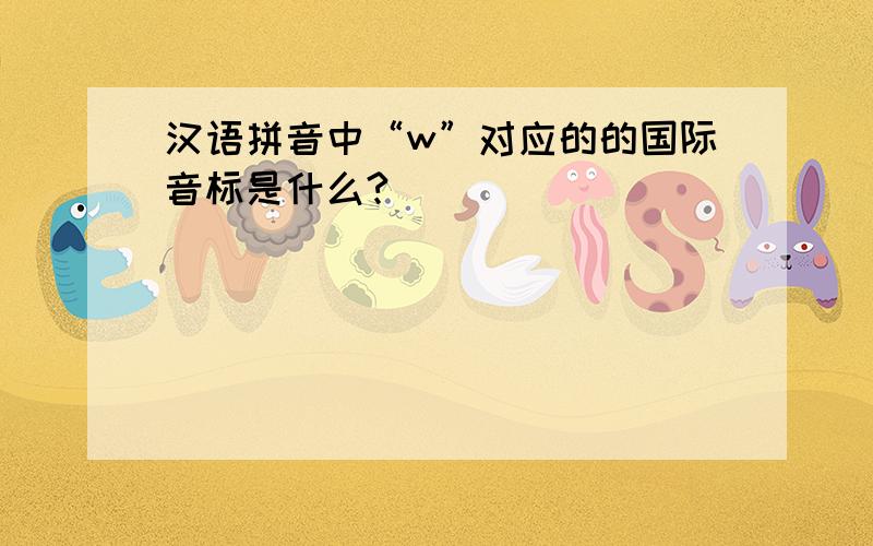 汉语拼音中“w”对应的的国际音标是什么?