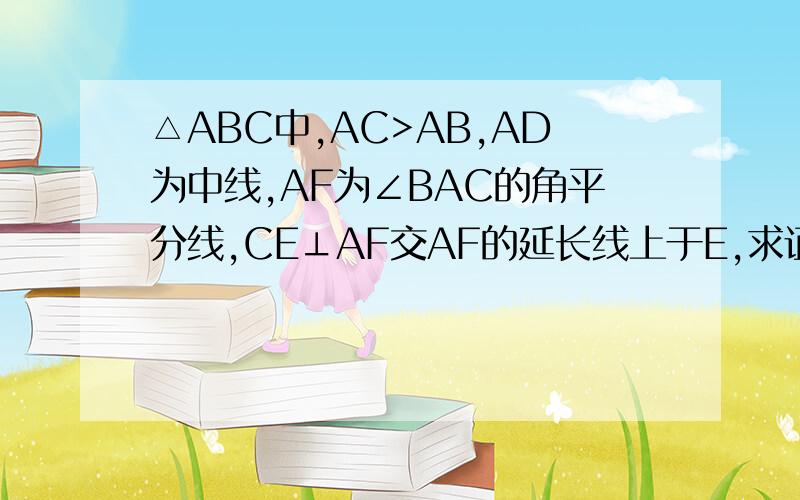 △ABC中,AC>AB,AD为中线,AF为∠BAC的角平分线,CE⊥AF交AF的延长线上于E,求证DE=1/2(AC-AB)