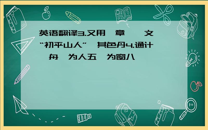 英语翻译3.又用篆章一,文曰“初平山人”,其色丹4.通计一舟,为人五,为窗八