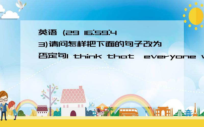 英语 (29 16:59:43)请问怎样把下面的句子改为否定句I think that  everyone will use computer.I—— —— that everyone —— —— computers.把字母重新组合成单词rgtiin