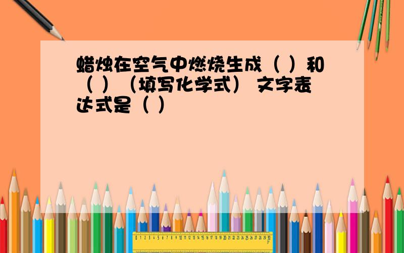 蜡烛在空气中燃烧生成（ ）和（ ）（填写化学式） 文字表达式是（ ）