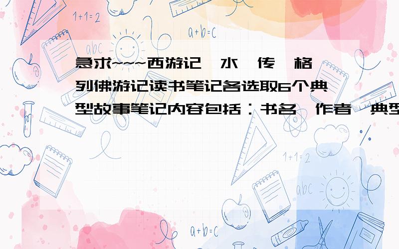 急求~~~西游记,水浒传,格列佛游记读书笔记各选取6个典型故事笔记内容包括：书名,作者,典型故事名称,典型故事简介,人物性格,读后感言.答案好的一定加分,越好分越多~~麻烦大家帮忙整理下