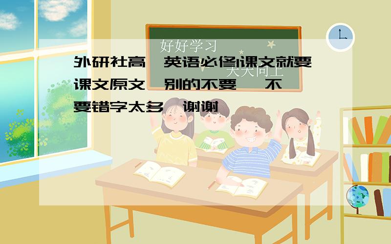 外研社高一英语必修1课文就要课文原文  别的不要   不要错字太多  谢谢