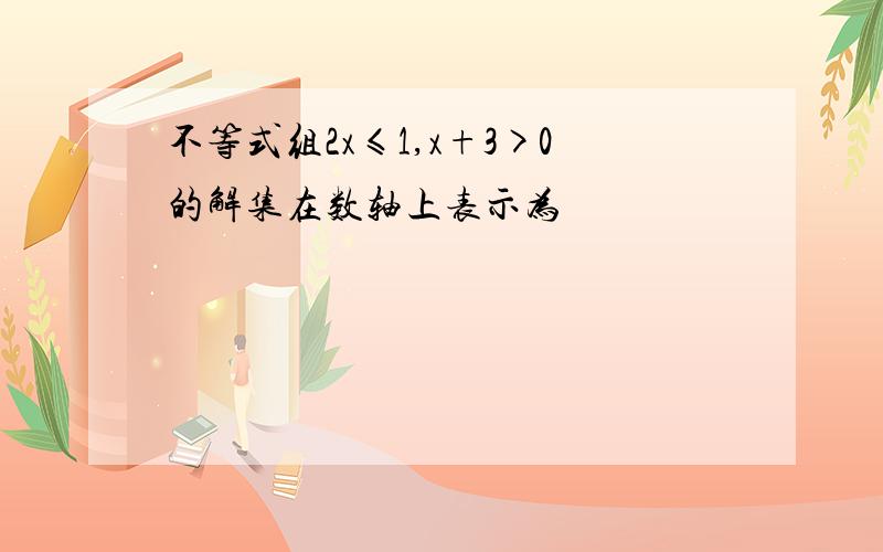 不等式组2x≤1,x+3>0的解集在数轴上表示为