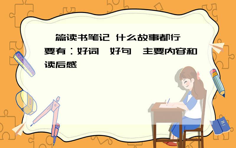 一篇读书笔记 什么故事都行 要有：好词、好句、主要内容和读后感