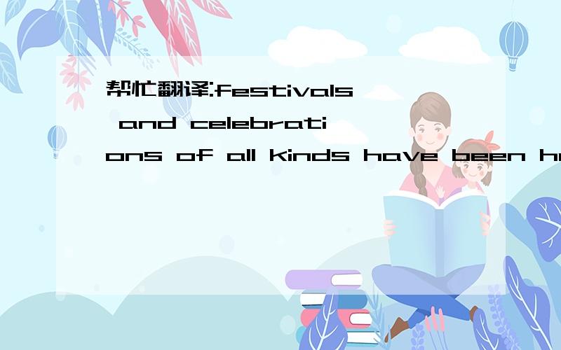 帮忙翻译:festivals and celebrations of all kinds have been held everywhere  since ancient times!