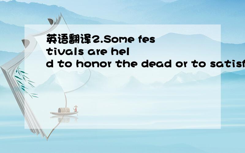 英语翻译2.Some festivals are held to honor the dead or to satisfy the ancestor,who might return either to help or to do harm