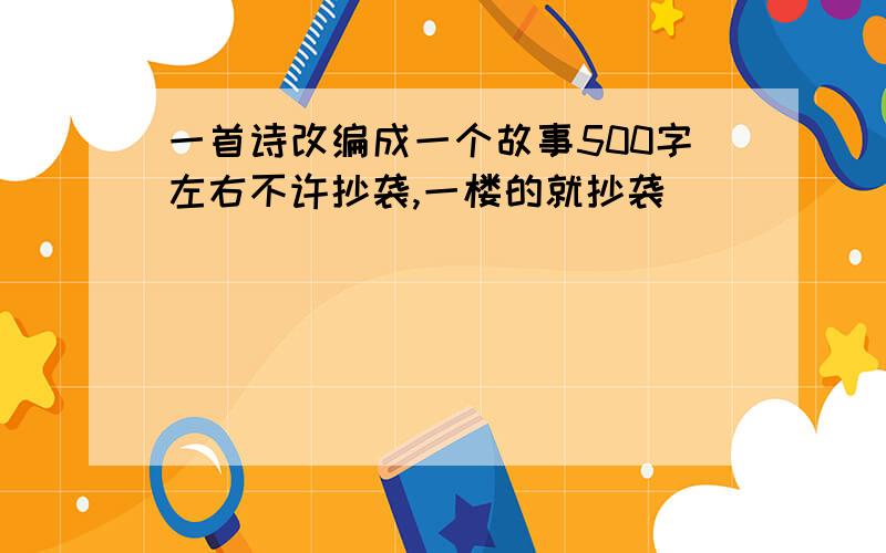 一首诗改编成一个故事500字左右不许抄袭,一楼的就抄袭