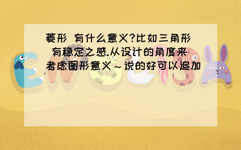 菱形 有什么意义?比如三角形 有稳定之感.从设计的角度来考虑图形意义～说的好可以追加