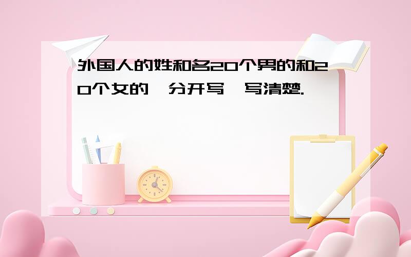 外国人的姓和名20个男的和20个女的,分开写,写清楚.