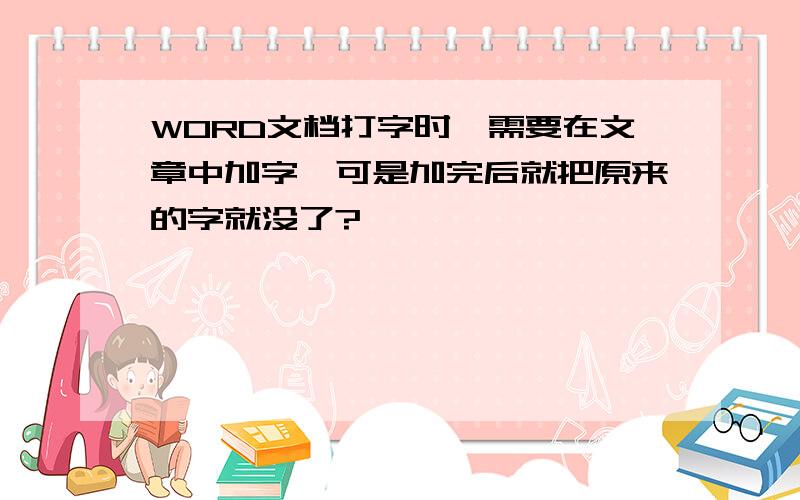 WORD文档打字时,需要在文章中加字,可是加完后就把原来的字就没了?