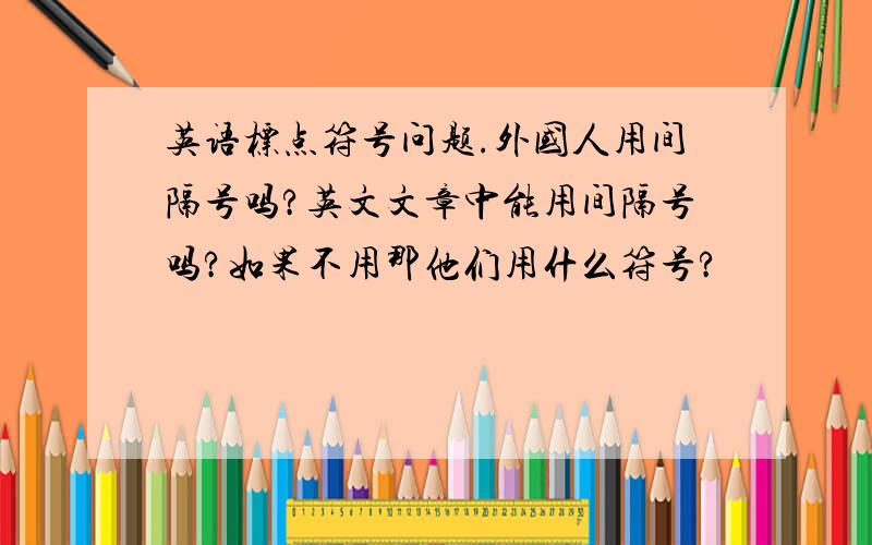 英语标点符号问题.外国人用间隔号吗?英文文章中能用间隔号吗?如果不用那他们用什么符号?