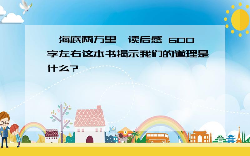 《海底两万里》读后感 600字左右这本书揭示我们的道理是什么?