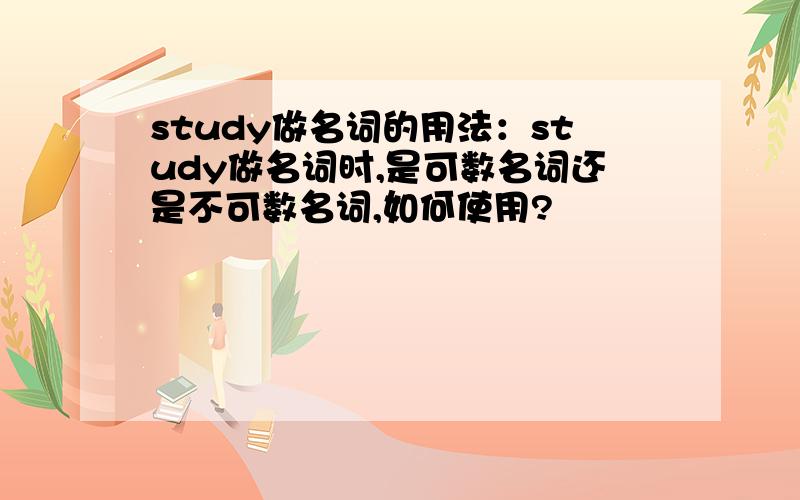 study做名词的用法：study做名词时,是可数名词还是不可数名词,如何使用?