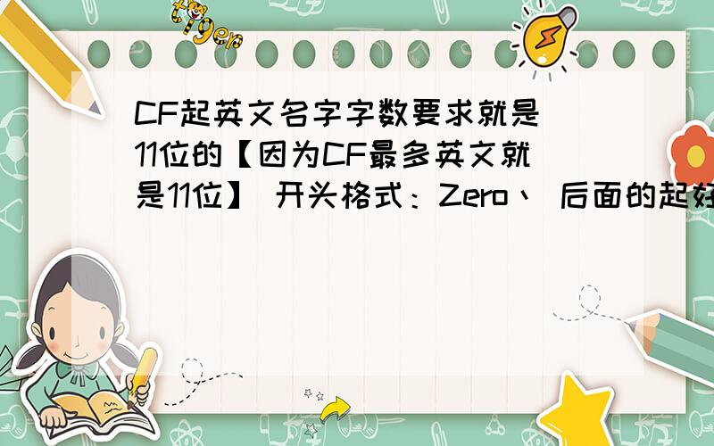 CF起英文名字字数要求就是 11位的【因为CF最多英文就是11位】 开头格式：Zero丶 后面的起好看的英文,全名 字母+符号 不超过11个位置 ,得保证CF能用,并好看.实在不行,高手见过啥好看的名字