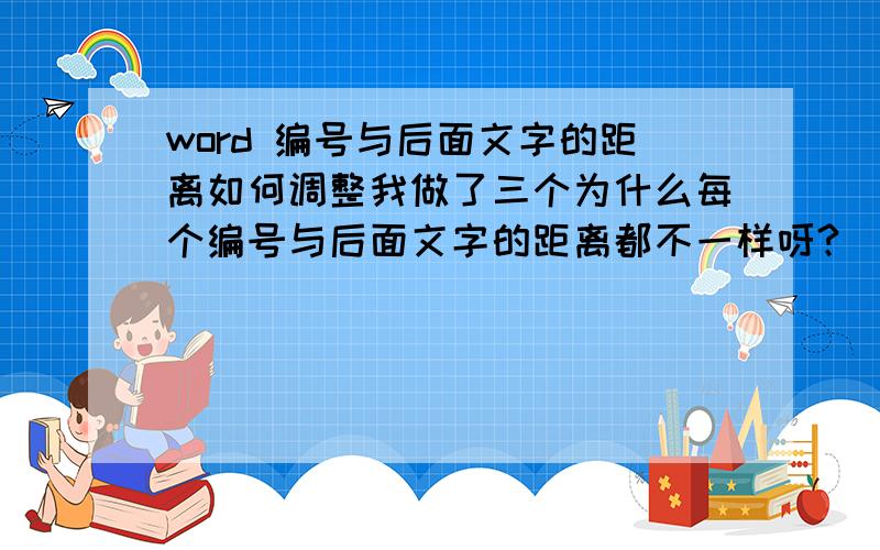 word 编号与后面文字的距离如何调整我做了三个为什么每个编号与后面文字的距离都不一样呀?