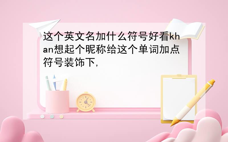 这个英文名加什么符号好看khan想起个昵称给这个单词加点符号装饰下,