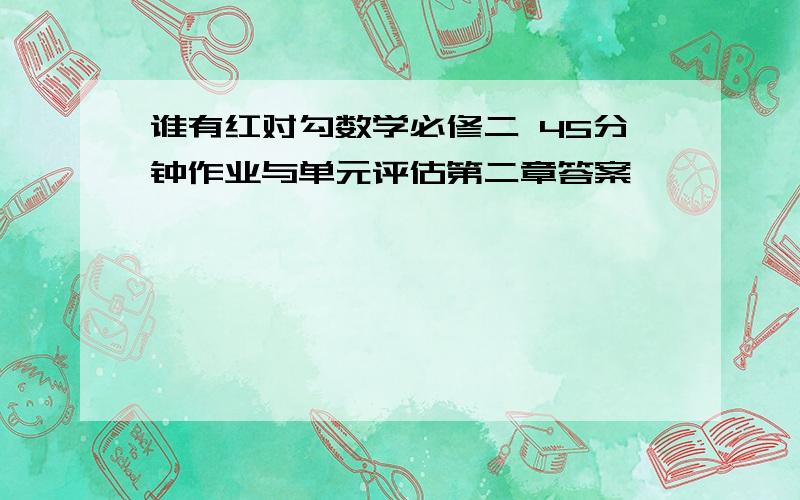 谁有红对勾数学必修二 45分钟作业与单元评估第二章答案