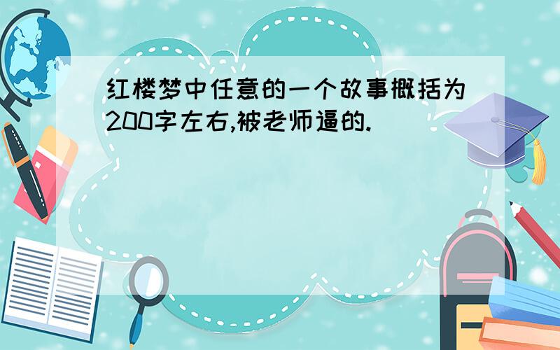 红楼梦中任意的一个故事概括为200字左右,被老师逼的.