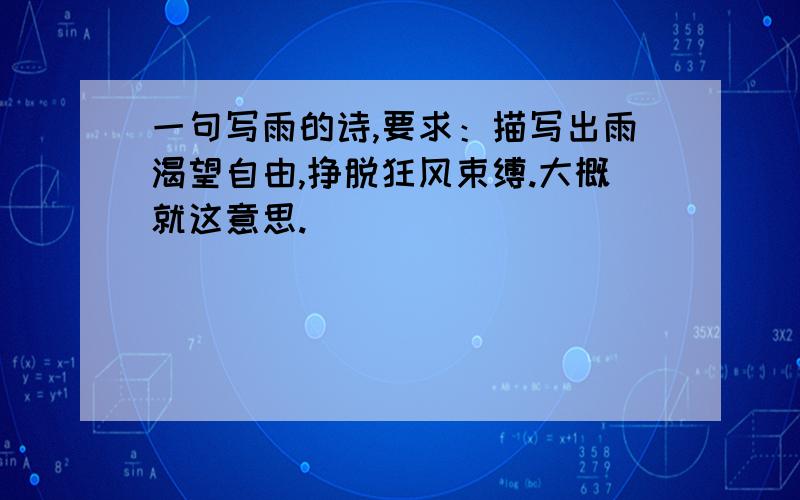 一句写雨的诗,要求：描写出雨渴望自由,挣脱狂风束缚.大概就这意思.