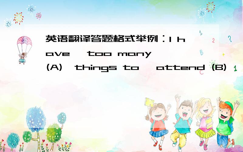 英语翻译答题格式举例：I have 【too many (A)】things to 【attend (B) 】to that a holiday 【for (C)】me now is 【out of the question.(D)】 A 改为 so many解析：这个句子就是一个so--that句型,如此……以至于…….