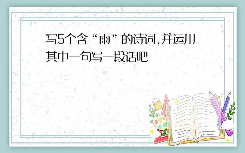 写5个含“雨”的诗词,并运用其中一句写一段话吧