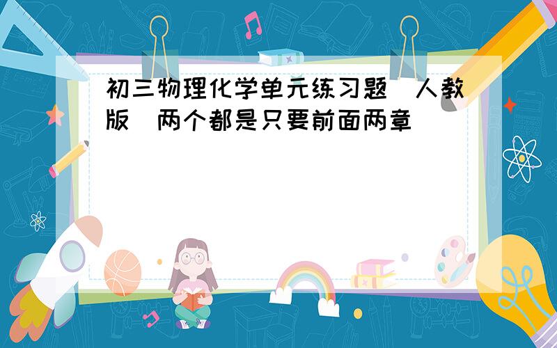 初三物理化学单元练习题（人教版)两个都是只要前面两章