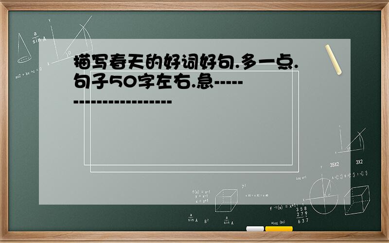 描写春天的好词好句.多一点.句子50字左右.急----------------------