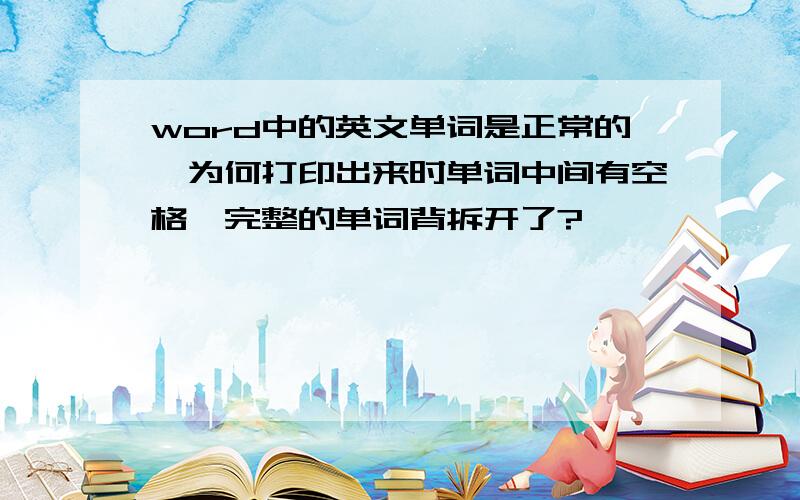 word中的英文单词是正常的,为何打印出来时单词中间有空格,完整的单词背拆开了?