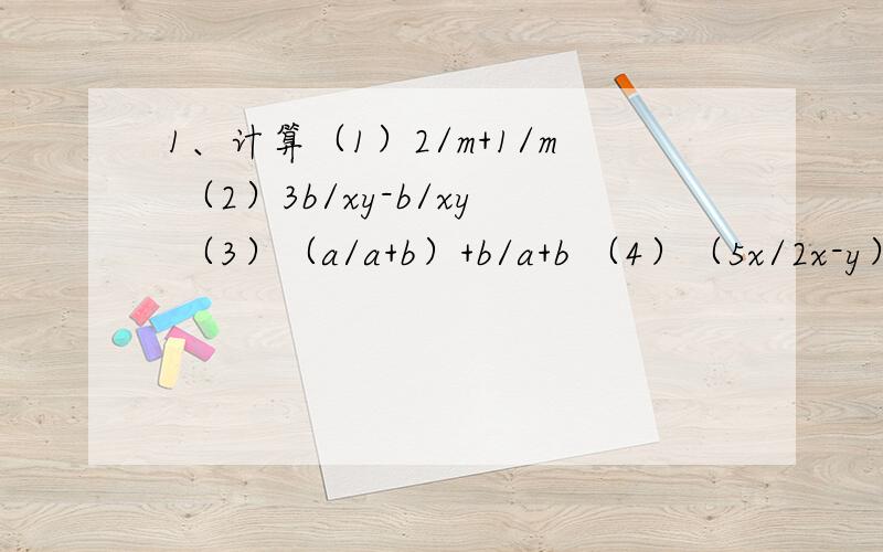 1、计算（1）2/m+1/m （2）3b/xy-b/xy （3）（a/a+b）+b/a+b （4）（5x/2x-y）-x+2y/2x-y 2、计算：（1）2/-mn+10/mn （2）（2/x-1）-3/1-x（3）（x+3/x+1）-（x-1/x+1）+x-2/x+1 （4）（t+4k/9k²-4t²）+k-t/4t²-9k&