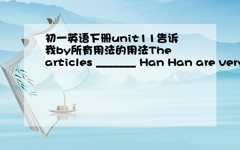 初一英语下册unit11告诉我by所有用法的用法The articles _______ Han Han are very popular.A.with B.by C.at D.in在一般疑问句和否定句中enjoy后也要跟动词ing吗?感激不尽...