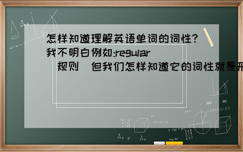 怎样知道理解英语单词的词性?我不明白例如:regular(规则)但我们怎样知道它的词性就是形容词呢?