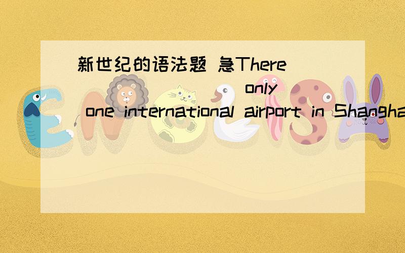 新世纪的语法题 急There ________ only one international airport in Shanghai .A used to is B used to had C used to be D used to have