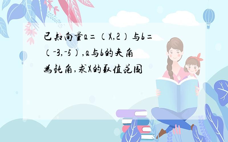 已知向量a=（X,2）与b=（-3,-5）,a与b的夹角为钝角,求X的取值范围