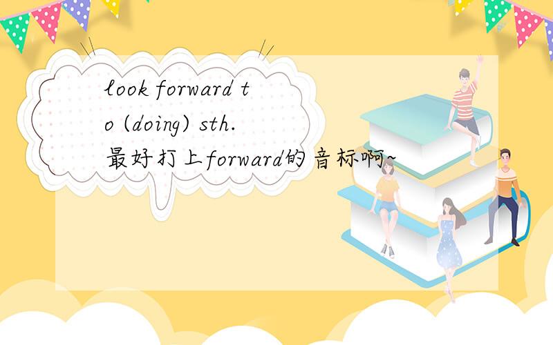 look forward to (doing) sth.最好打上forward的音标啊~
