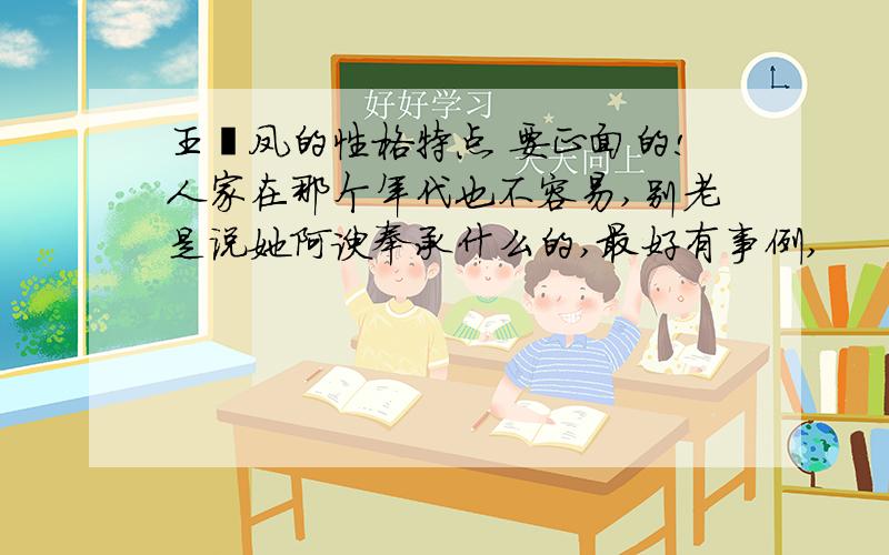 王熙凤的性格特点 要正面的!人家在那个年代也不容易,别老是说她阿谀奉承什么的,最好有事例,