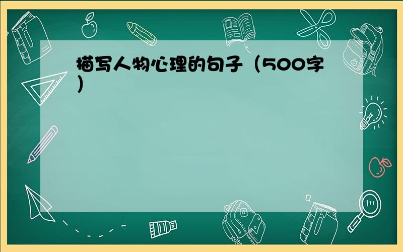 描写人物心理的句子（500字）