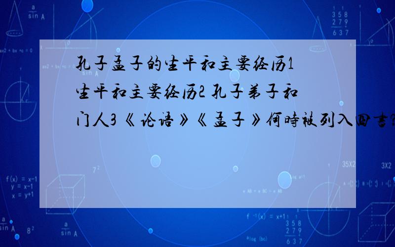 孔子孟子的生平和主要经历1 生平和主要经历2 孔子弟子和门人3 《论语》《孟子》何时被列入四书?何时成为读书人参加科举的必读书?4 孔子孟子对周边国家文化有什么影响?5 山东曲阜孔庙、