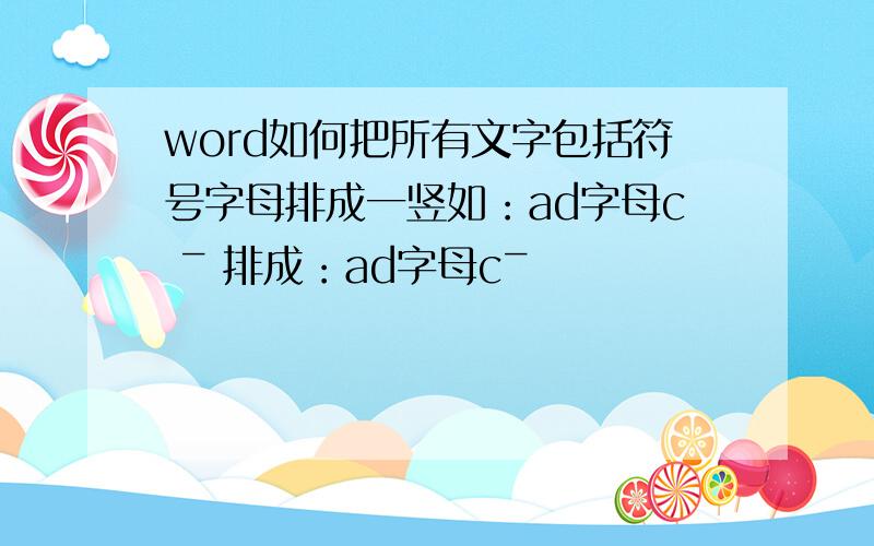 word如何把所有文字包括符号字母排成一竖如：ad字母c ˉ 排成：ad字母cˉ