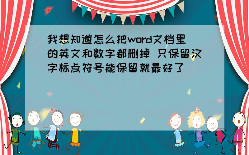 我想知道怎么把word文档里的英文和数字都删掉 只保留汉字标点符号能保留就最好了