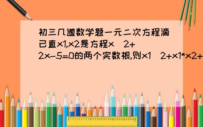 初三几道数学题一元二次方程滴已直x1,x2是方程x^2+2x-5=0的两个实数根,则x1^2+x1*x2+2x1的值为多少?.已知a=-2002,b=1999,c=-1997,求a^2+b^2+c^2+ab+bc-ac的值..我知道这个可以化成 1/2X[(a+b)^2+(a-c)^2+(b+c)^2],但是